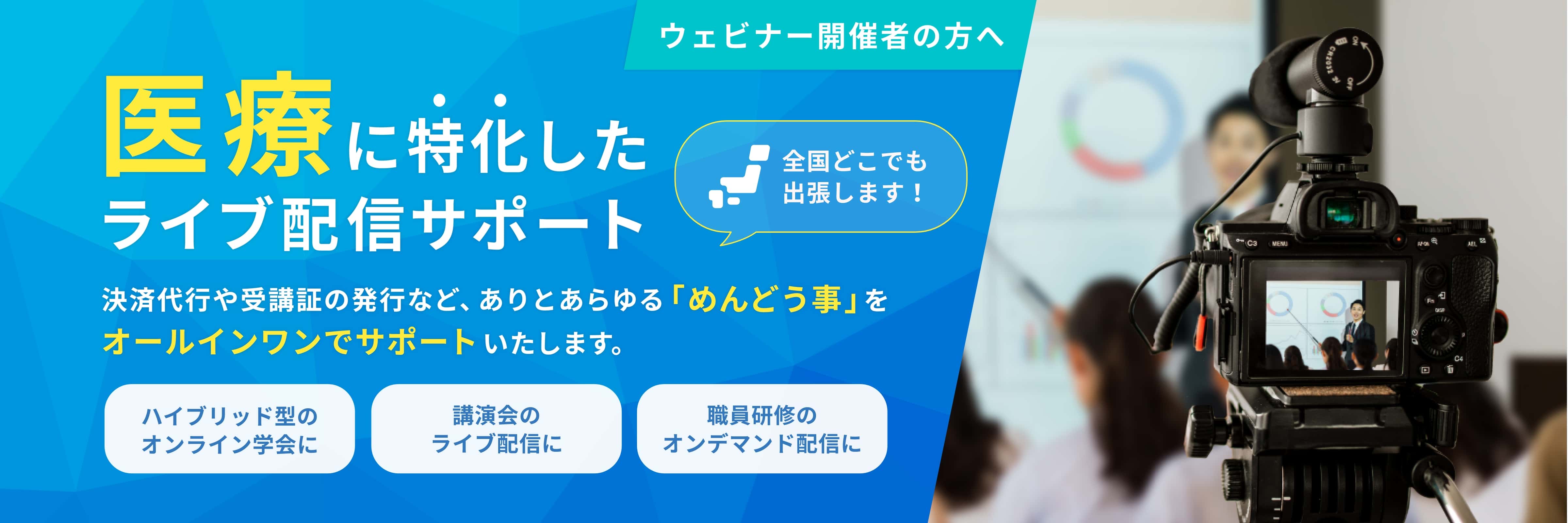 ウェビナー開催者の方へ 医療に特化したライブ配信サポート 決済代行や受講証の発行など、ありとあらゆる「めんどう事」をオールインワンでサポートいたします。 全国どこでも出張します! ハイブリッド型のオンライン学会に 講演会のライブ配信に 職員研修のオンデマンド配信に