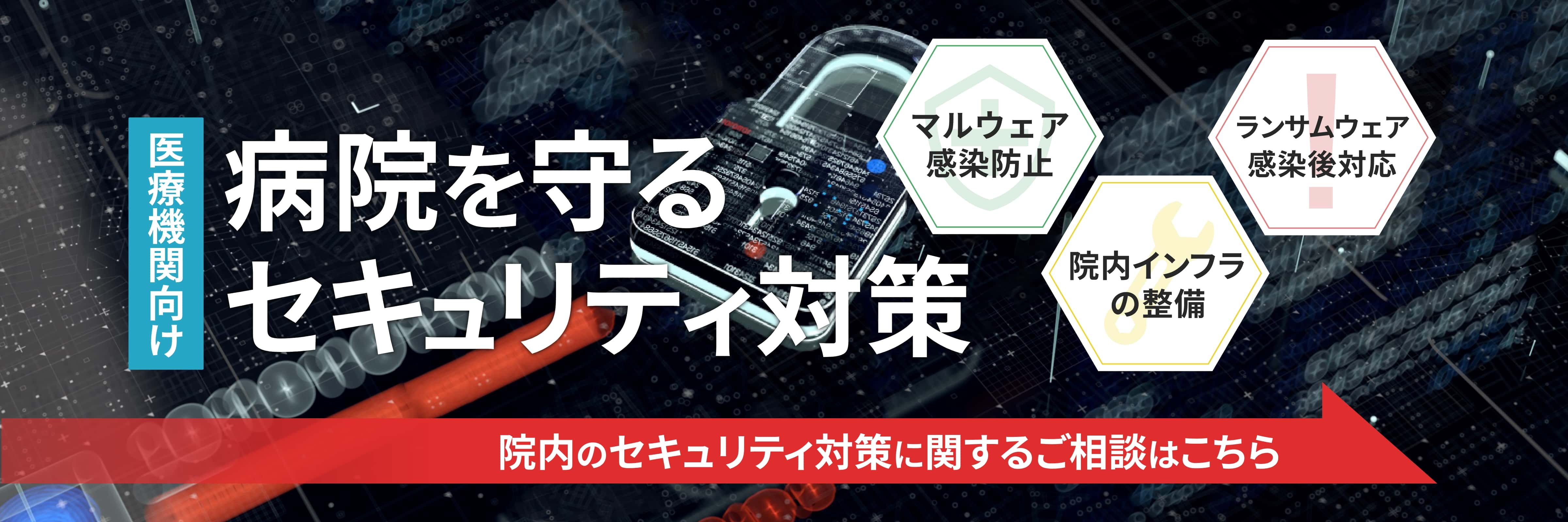 医療機関向け 病院を守るセキュリティ対策 マルウェア感染防止 院内インフラの整備 ランサムウェア感染後対策 院内のセキュリティ対策に関するご相談はこちら